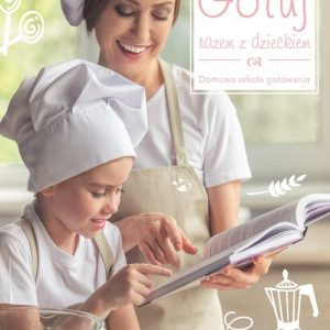 Gotuj razem z dzieckiem. Domowa sztuka gotowania